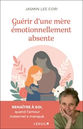 Guérir d'une mère émotionnellement absente : Renaître à soi, quand l'amour maternel a manqué