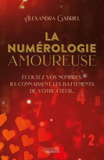 La numérologie amoureuse - Écoutez vos nombres, ils connaissent les battements de votre coeur - Alexandra Gabriel - Courrier du livre