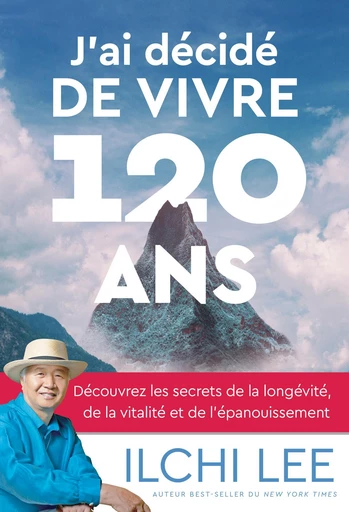 J'ai décidé de vivre 120 ans - Découvrez les secrets de la longévité, de la vitalité et de l'épanouissement - Ilchi Lee - Dervy