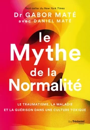 Le Mythe de la normalité - Le traumatisme, la maladie et la guérison dans une culture toxique