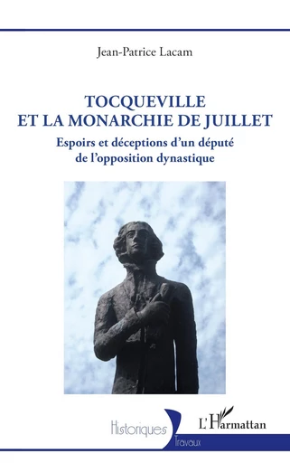 Tocqueville et la Monarchie de Juillet - Jean-Patrice Lacam - Editions L'Harmattan