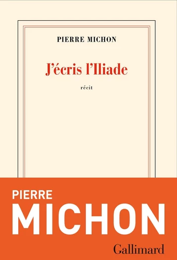 J'écris l'Iliade - Pierre Michon - Editions Gallimard