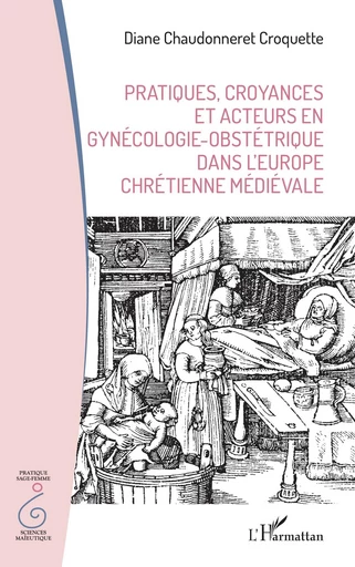 Pratiques, croyances et acteurs en gynécologie-obstétrique dans l’Europe chrétienne médiévale - Diane Chaudonneret Croquette - Editions L'Harmattan