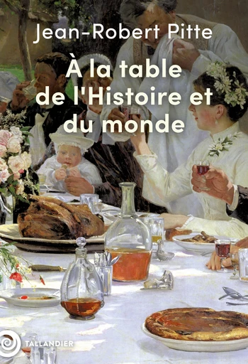 À la table de l'Histoire et du monde - Jean-Robert Pitte - Tallandier