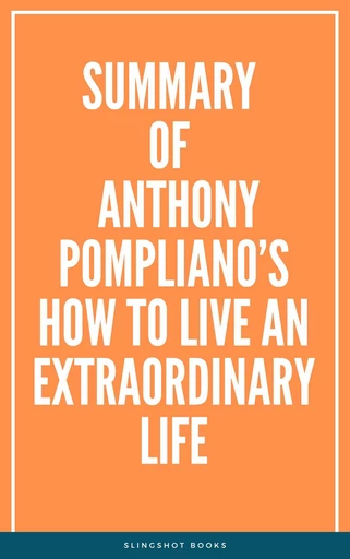 Summary of Anthony Pompliano’s How To Live An Extraordinary Life -  Slingshot Books - Slingshot Books