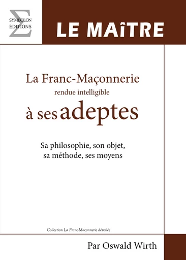 La Franc-Maçonnerie rendue intelligible à ses adeptes - Oswald Wirth - EDITIONS COMPLICITES