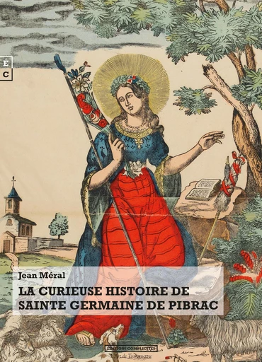 La curieuse histoire de Sainte Germaine de Pibrac - Jean Méral - EDITIONS COMPLICITES