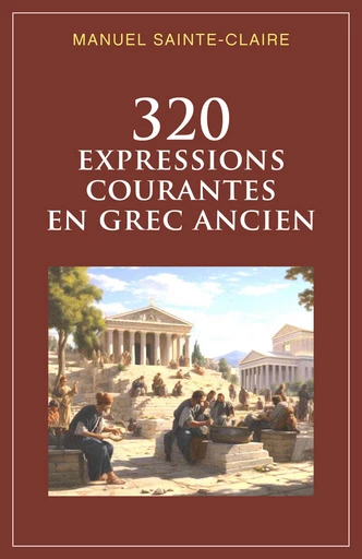 320 expressions courantes en grec ancien - Manuel Sainte-Claire - Librinova