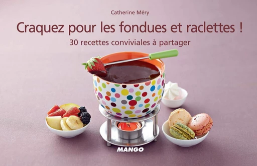 Craquez pour les fondues et raclettes ! - Catherine Méry - Mango Ed.