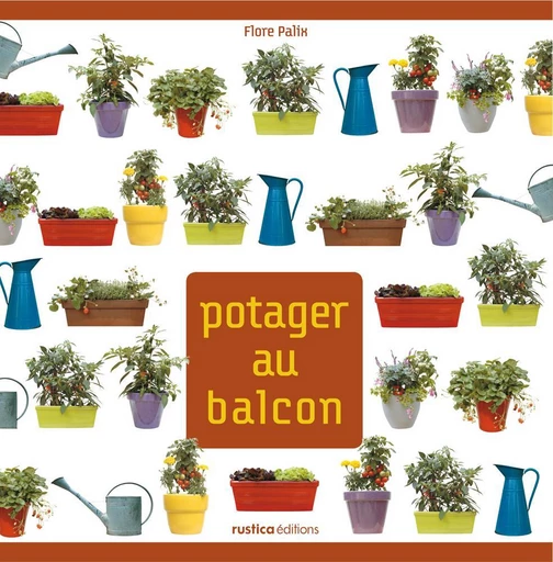 Potager au balcon - Flore Palix - Rustica Ed.