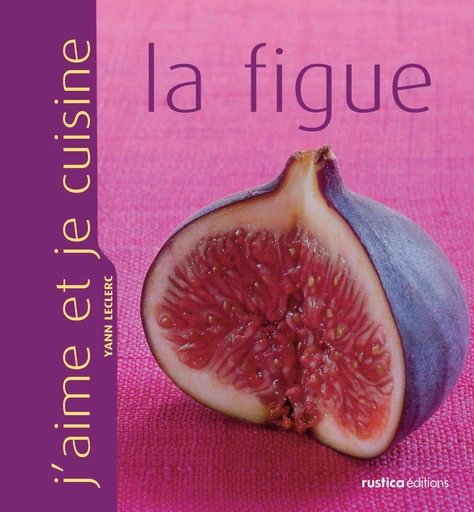 J'aime et je cuisine la figue - Yann Leclerc - Rustica Ed.