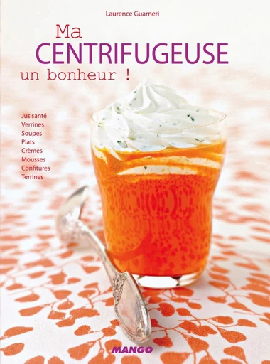 Ma centrifugeuse, un bonheur ! - Laurence Guarneri - Mango Ed.