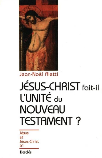 Jésus-Christ fait-il l'unité du Nouveau Testament ? - Jean-Noël Aletti - Mame Desclée