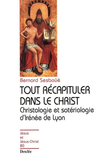 Tout récapituler dans le Christ - Christologie et sotériologie d'Irénée de Lyon - Bernard Sesboüé - Mame Desclée