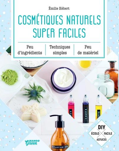 Cosmétiques naturels super faciles - Émilie Hébert - Mango Ed.