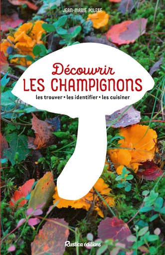 Découvrir les champignons - Jean-Marie Polese - Rustica Ed.