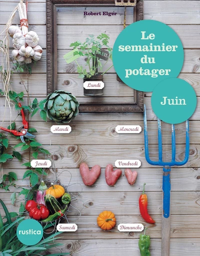 Le semainier du potager - Juin - Robert Elger - Rustica Ed.