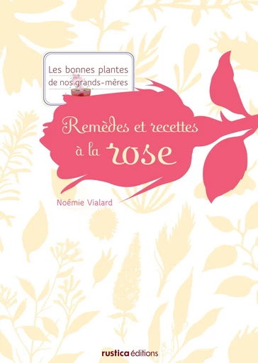 Remèdes et recettes à la rose - Noémie Vialard - Rustica Ed.