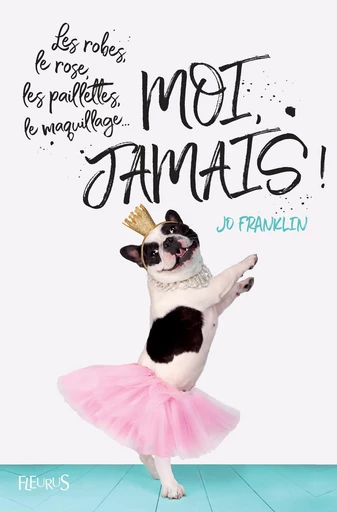 Les robes, le rose, les paillettes, le maquillage... Moi, jamais ! - Jo Franklin - Fleurus Ed.