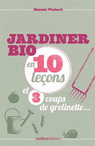 Jardiner bio en 10 leçons et 3 coups de grelinette… - Noémie Vialard - Rustica Ed.