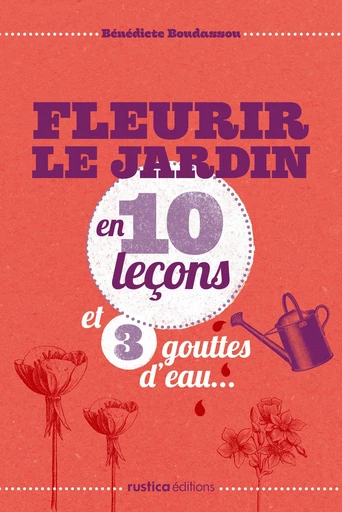 Fleurir le jardin en 10 leçons et 3 gouttes d'eau... - Bénédicte Boudassou - Rustica Editions