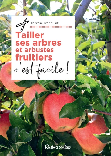 Tailler ses arbres et arbustes fruitiers, c'est facile ! - Thérèse Trédoulat - Rustica Ed.