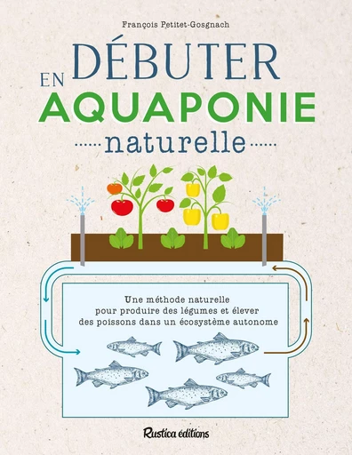 Débuter en aquaponie naturelle - François Petitet-Gosgnach - Rustica Ed.