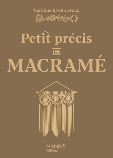 Petit précis de macramé - Caroline Bayol-lavoux - Mango Ed.