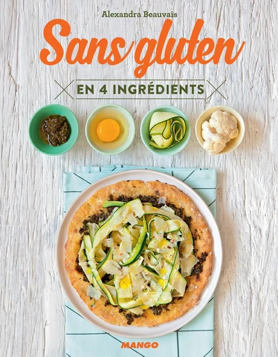 Sans gluten en 4 ingrédients - Alexandra Beauvais - Mango Ed.