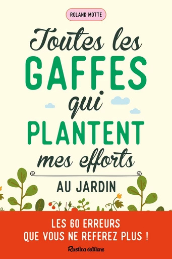 Toutes les gaffes qui plantent mes efforts au jardin - Roland Motte - Rustica Ed.