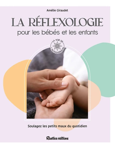 La réflexologie pour les bébés et les enfants - Amélie Giraudet - Rustica Ed.