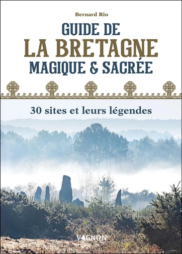 Guide de la Bretagne magique et sacrée : 30 sites et leurs légendes - Bernard Rio - Vagnon Ed.