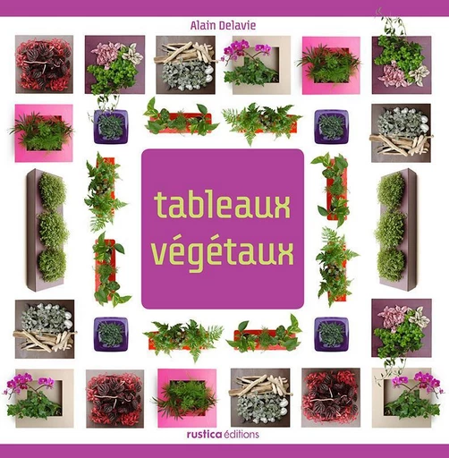 Tableaux végétaux - Alain Delavie - Rustica Ed.