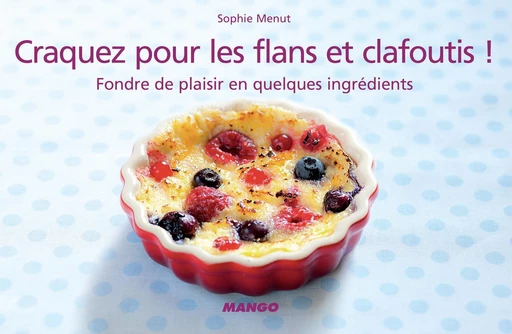 Craquez pour les flans et clafoutis ! - Sophie Menut - Mango Ed.