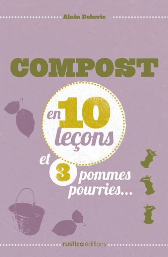 Compost en 10 leçons et 3 pommes pourries... - Alain Delavie - Rustica Ed.