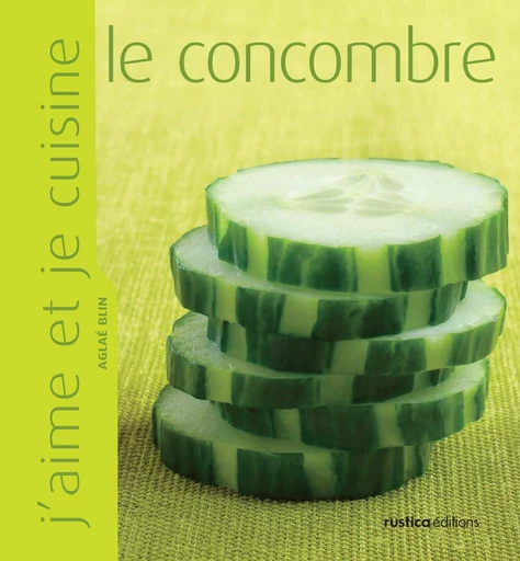 J'aime et je cuisine le concombre - Aglaé Blin - Rustica Editions