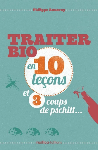 Traiter bio en 10 leçons et 3 coups de pschitt... - Philippe Asseray - Rustica Ed.