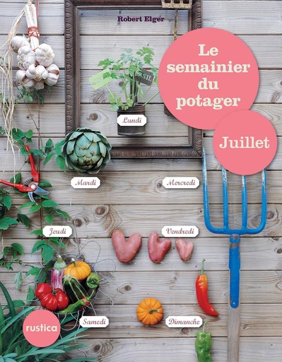 Le semainier du potager - Juillet - Robert Elger - Rustica Ed.