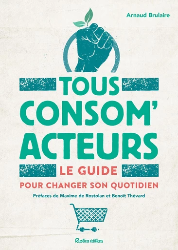 Tous consom'acteurs ! Le guide pour changer son quotidien - Arnaud Brulaire - Rustica Ed.