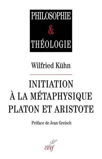 Initiation à la métaphysique : Platon et Aristote - Wilfried Kühn - Editions du Cerf