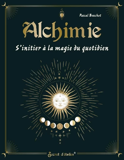 Alchimie, s'initier à la magie du quotidien - Pascal Bouchet - Secret d'étoiles