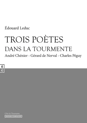 Trois poètes dans la tourmente : André Chénier, Gérard de Nerval, Charles Péguy - Edouard Leduc - EDITIONS COMPLICITES