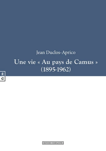 Une vie « Au pays de Camus » (1895-1962) - Jean Duclos-Aprico - EDITIONS COMPLICITES