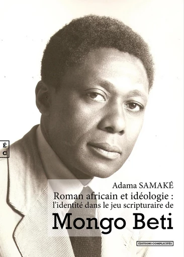 Roman africain et idéologie : L’identité dans le jeu scripturaire de Mongo beti - Adama Samaké - EDITIONS COMPLICITES