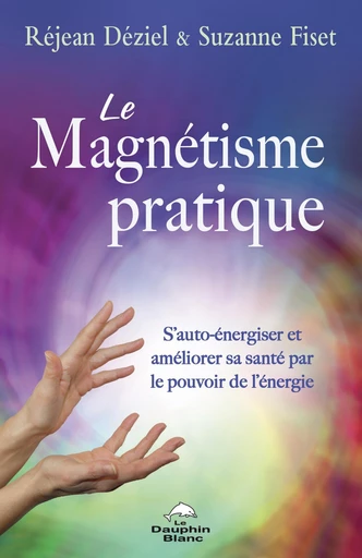 Le magnétisme pratique - Réjean Déziel, Suzanne Fiset - Dauphin Blanc