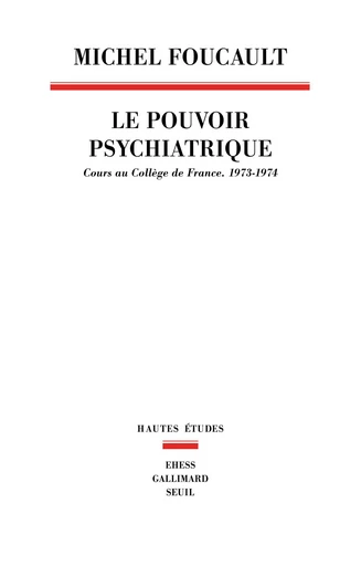 Le Pouvoir psychiatrique. Cours au Collège de France (1973-1974) - Michel Foucault - Seuil