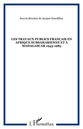 Les travaux publics français en Afrique subsaharienne et à Madagascar 1945-1985 -  - Editions L'Harmattan