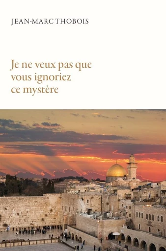 Je ne veux pas que vous ignoriez ce mystère - Jean-Marc Thobois - Emeth éditions