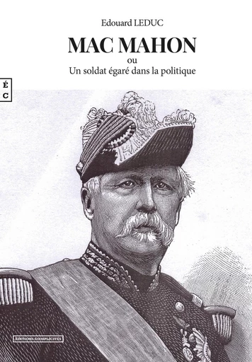 Mac Mahon ou Un soldat égaré dans la politique - Edouard Leduc - EDITIONS COMPLICITES