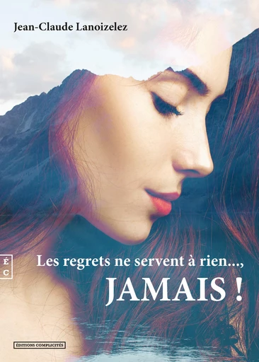 Les regrets ne servent à rien…, Jamais ! - Jean-Claude Lanoizelez - EDITIONS COMPLICITES